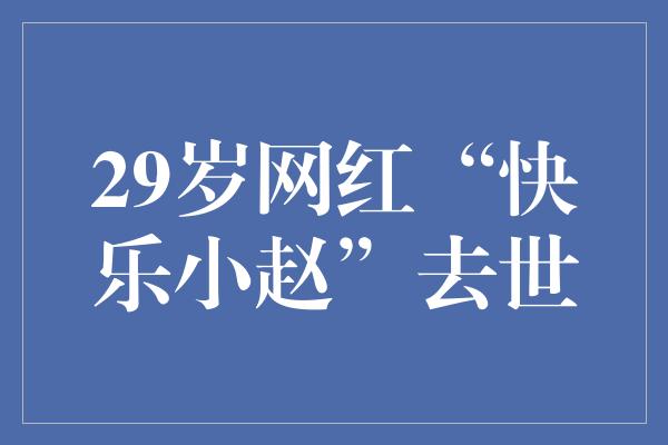29岁网红“快乐小赵”去世