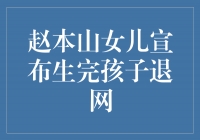 赵本山女儿宣布生完孩子退网，传递家庭幸福至上的价值观
