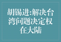 胡锡进: 解决台湾问题决定权在大陆