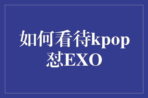 如何看待kpop怼EXO