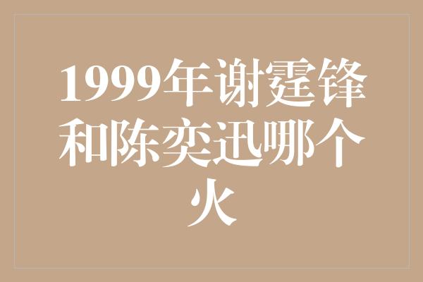 1999年谢霆锋和陈奕迅哪个火