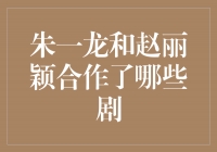 朱一龙和赵丽颖携手共创经典，共同演绎多部热门剧作
