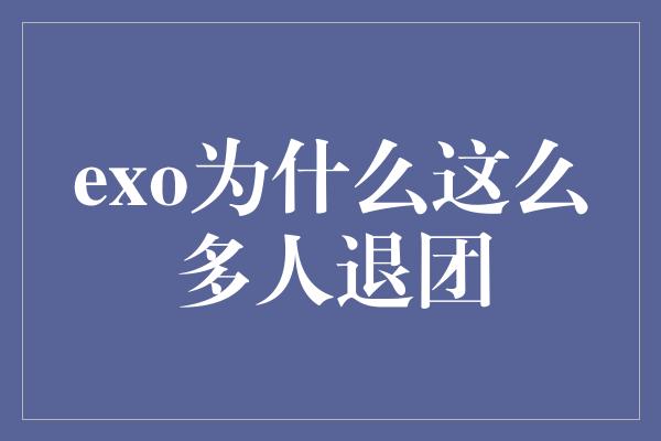 exo为什么这么多人退团