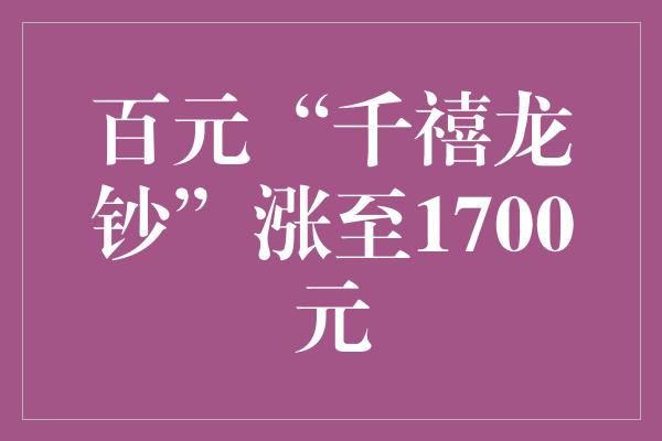 百元“千禧龙钞”涨至1700元